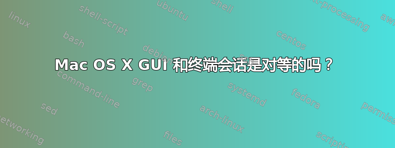 Mac OS X GUI 和终端会话是对等的吗？