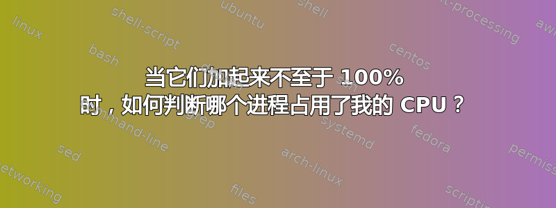 当它们加起来不至于 100% 时，如何判断哪个进程占用了我的 CPU？