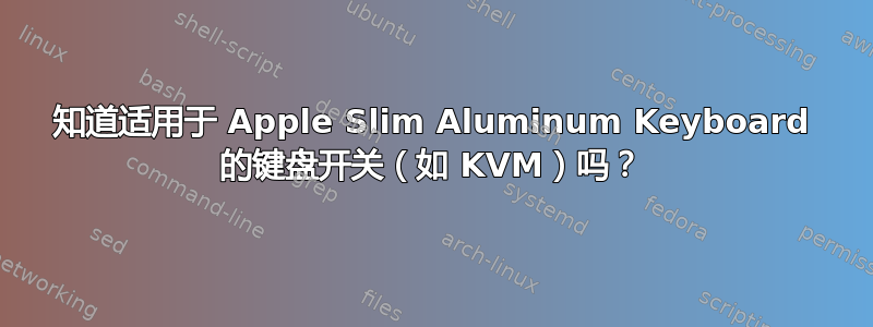 知道适用于 Apple Slim Aluminum Keyboard 的键盘开关（如 KVM）吗？