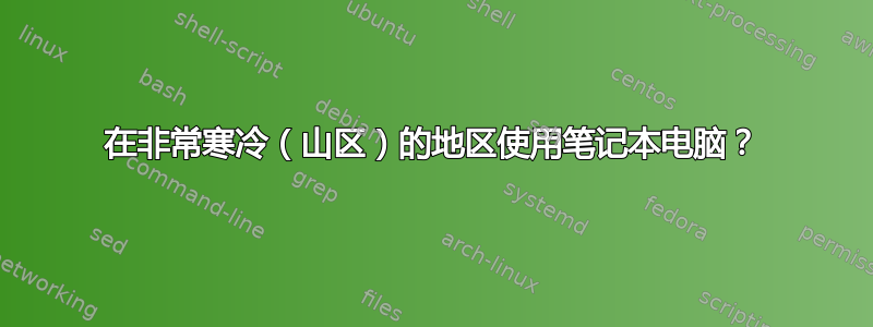 在非常寒冷（山区）的地区使用笔记本电脑？