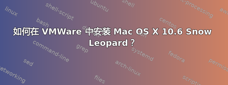 如何在 VMWare 中安装 Mac OS X 10.6 Snow Leopard？