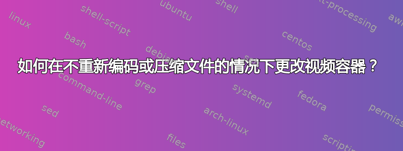 如何在不重新编码或压缩文件的情况下更改视频容器？