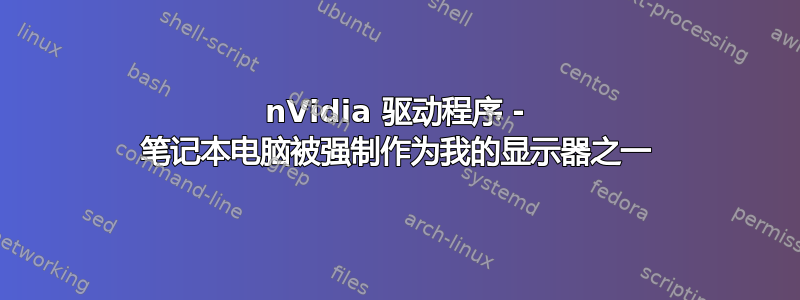 nVidia 驱动程序 - 笔记本电脑被强制作为我的显示器之一