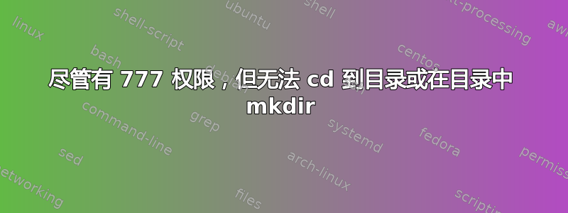 尽管有 777 权限，但无法 cd 到目录或在目录中 mkdir