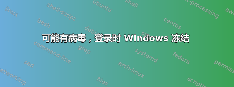 可能有病毒，登录时 Windows 冻结