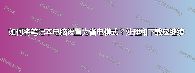 如何将笔记本电脑设置为省电模式？处理和下载应继续