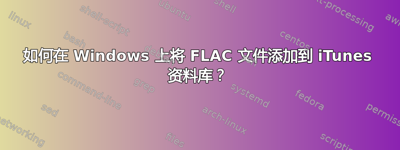 如何在 Windows 上将 FLAC 文件添加到 iTunes 资料库？