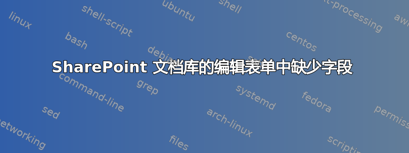 SharePoint 文档库的编辑表单中缺少字段