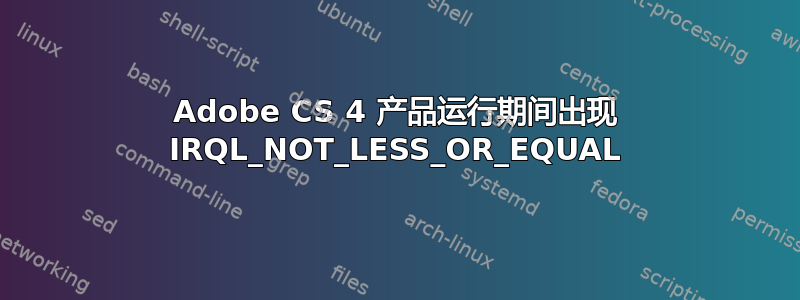 Adobe CS 4 产品运行期间出现 IRQL_NOT_LESS_OR_EQUAL