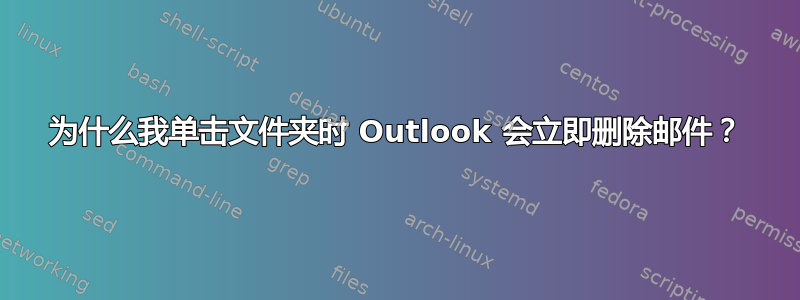 为什么我单击文件夹时 Outlook 会立即删除邮件？