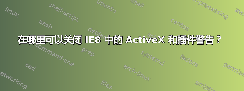 在哪里可以关闭 IE8 中的 ActiveX 和插件警告？