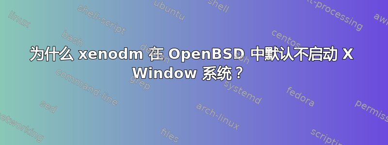 为什么 xenodm 在 OpenBSD 中默认不启动 X Window 系统？ 