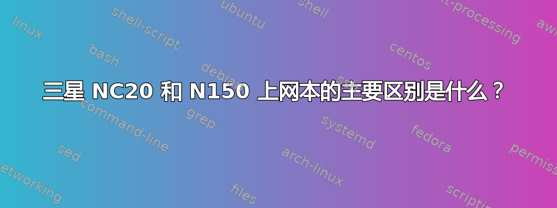 三星 NC20 和 N150 上网本的主要区别是什么？