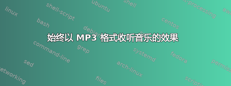 始终以 MP3 格式收听音乐的效果 