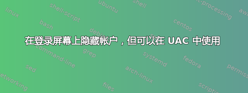 在登录屏幕上隐藏帐户，但可以在 UAC 中使用