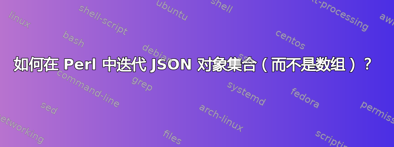 如何在 Perl 中迭代 JSON 对象集合（而不是数组）？