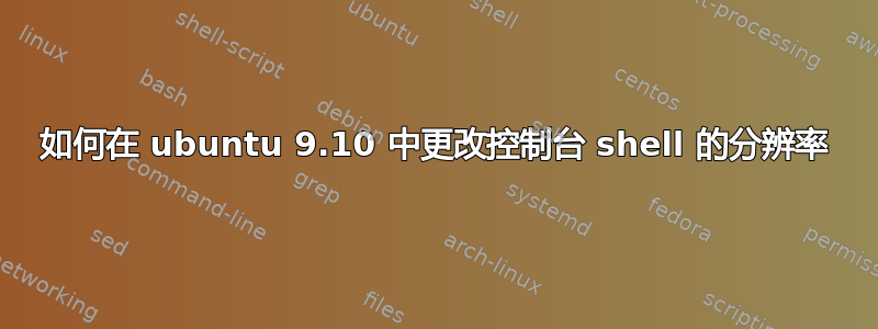 如何在 ubuntu 9.10 中更改控制台 shell 的分辨率