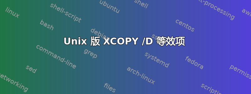 Unix 版 XCOPY /D 等效项