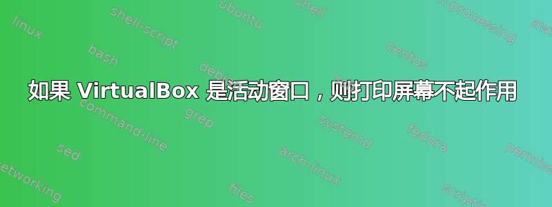 如果 VirtualBox 是活动窗口，则打印屏幕不起作用