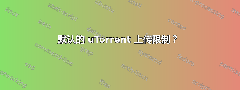 默认的 uTorrent 上传限制？