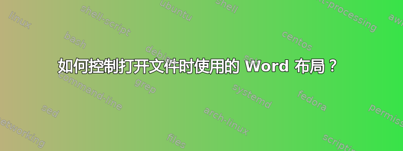 如何控制打开文件时使用的 Word 布局？