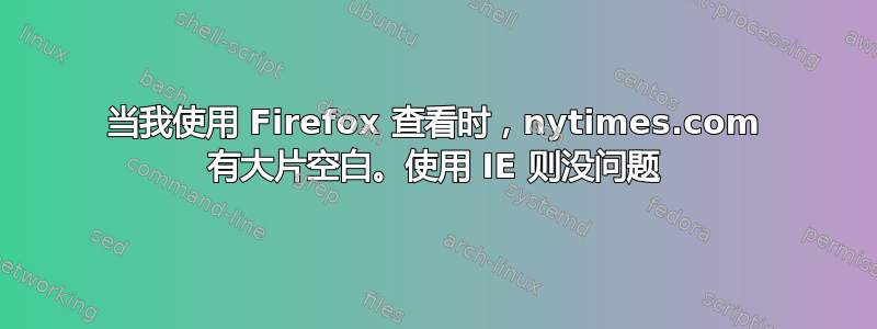 当我使用 Firefox 查看时，nytimes.com 有大片空白。使用 IE 则没问题