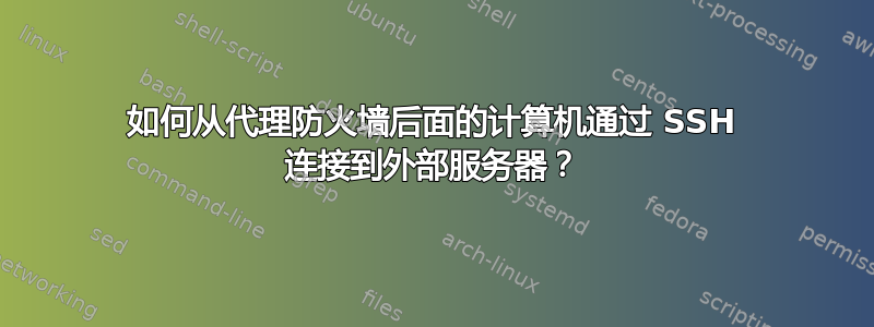 如何从代理防火墙后面的计算机通过 SSH 连接到外部服务器？