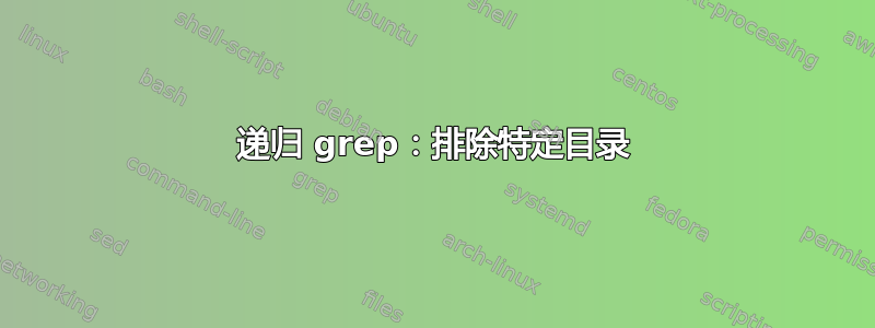 递归 grep：排除特定目录