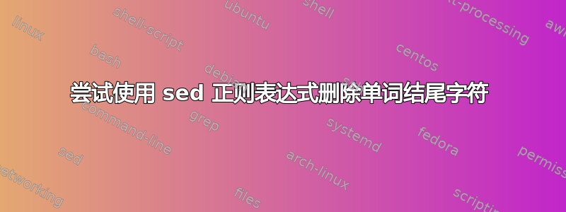 尝试使用 sed 正则表达式删除单词结尾字符