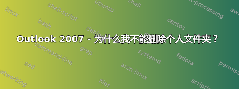 Outlook 2007 - 为什么我不能删除个人文件夹？