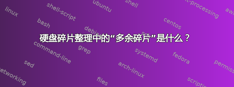 硬盘碎片整理中的“多余碎片”是什么？