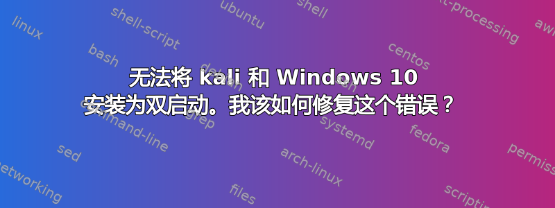 无法将 kali 和 Windows 10 安装为双启动。我该如何修复这个错误？ 