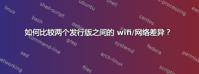 如何比较两个发行版之间的 wifi/网络差异？