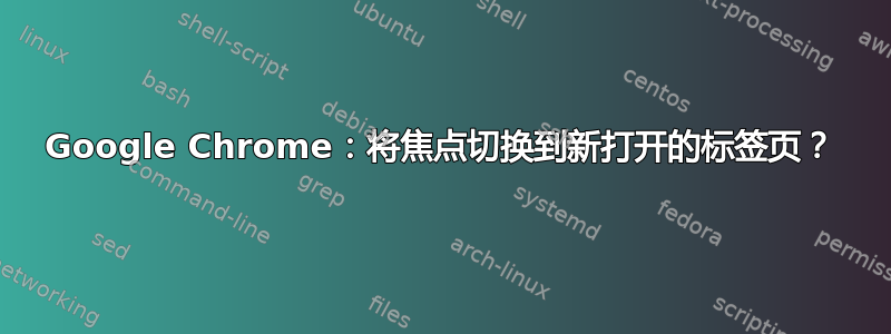 Google Chrome：将焦点切换到新打开的标签页？