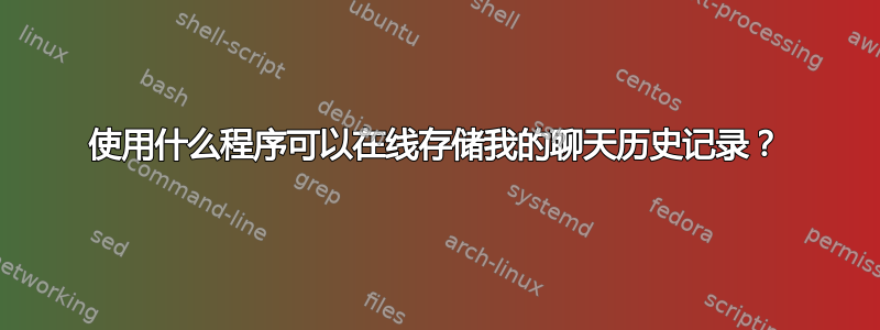 使用什么程序可以在线存储我的聊天历史记录？