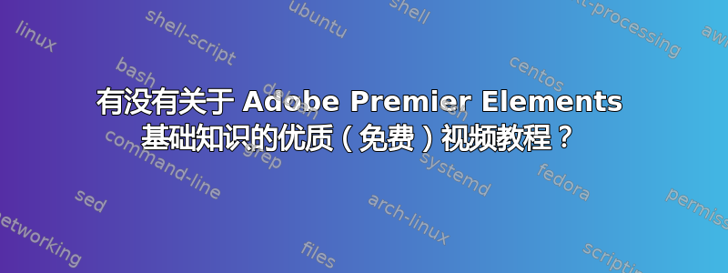 有没有关于 Adob​​e Premier Elements 基础知识的优质（免费）视频教程？