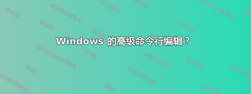 Windows 的高级命令行编辑？