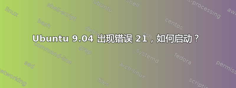 Ubuntu 9.04 出现错误 21，如何启动？