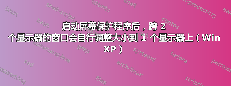 启动屏幕保护程序后，跨 2 个显示器的窗口会自行调整大小到 1 个显示器上（Win XP）