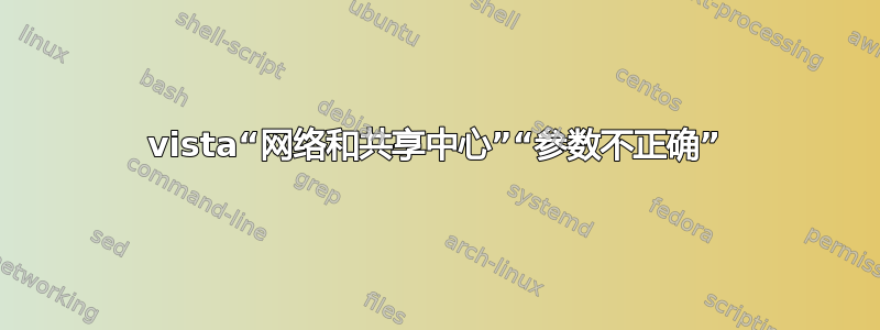 vista“网络和共享中心”“参数不正确”