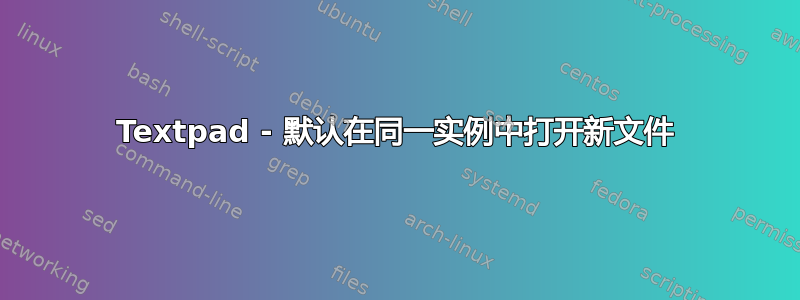 Textpad - 默认在同一实例中打开新文件