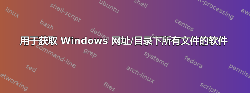 用于获取 Windows 网址/目录下所有文件的软件