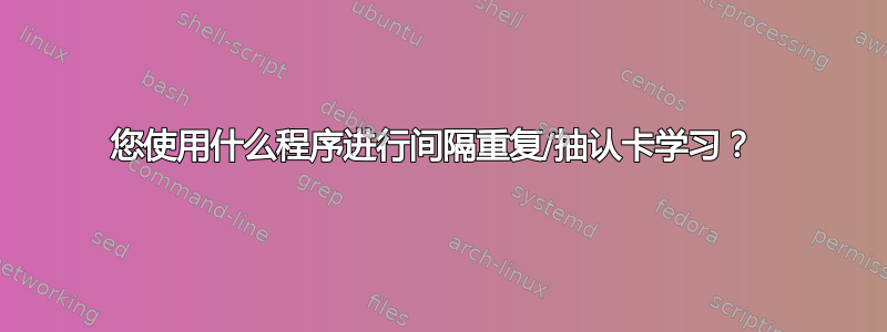 您使用什么程序进行间隔重复/抽认卡学习？ 