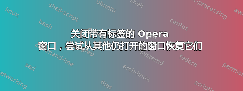 关闭带有标签的 Opera 窗口，尝试从其他仍打开的窗口恢复它们