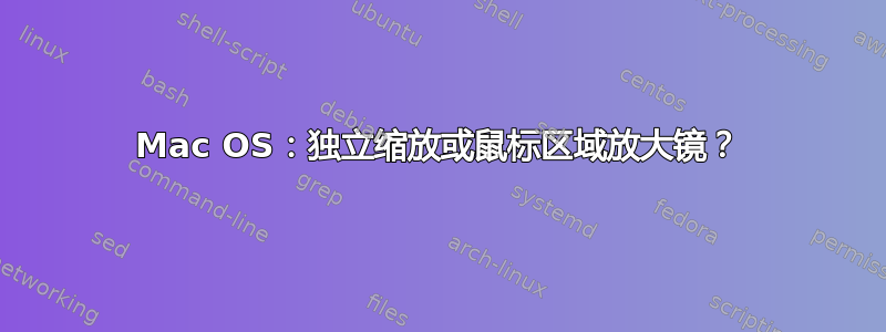 Mac OS：独立缩放或鼠标区域放大镜？