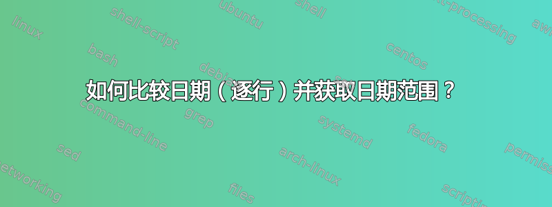 如何比较日期（逐行）并获取日期范围？