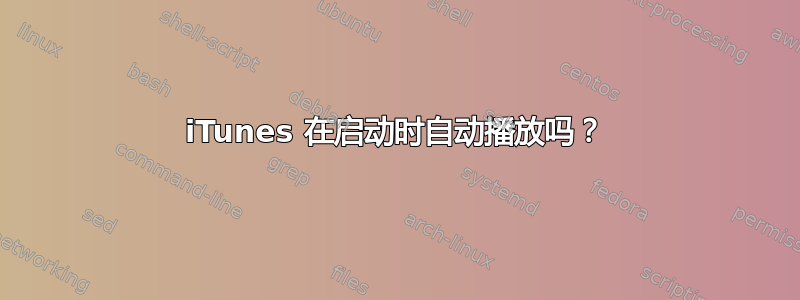 iTunes 在启动时自动播放吗？