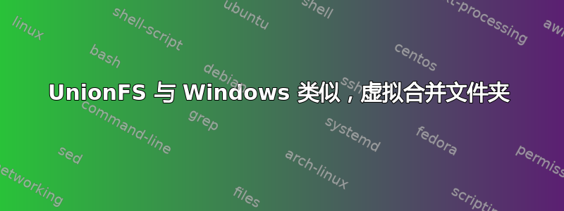 UnionFS 与 Windows 类似，虚拟合并文件夹