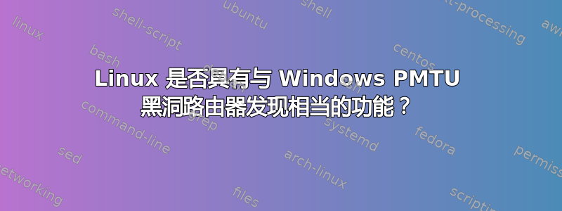 Linux 是否具有与 Windows PMTU 黑洞路由器发现相当的功能？