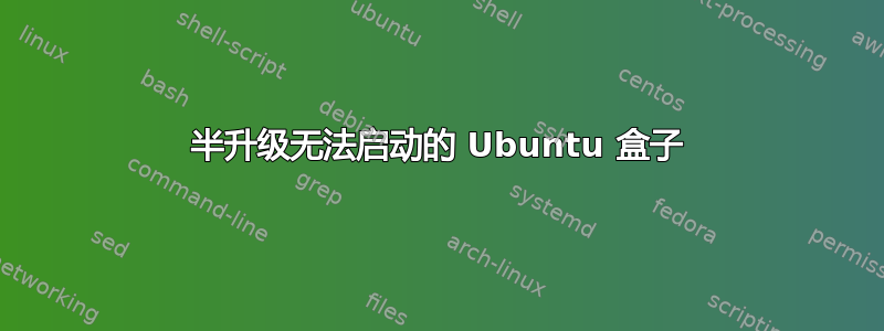 半升级无法启动的 Ubuntu 盒子